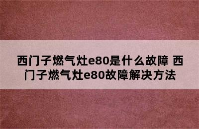 西门子燃气灶e80是什么故障 西门子燃气灶e80故障解决方法